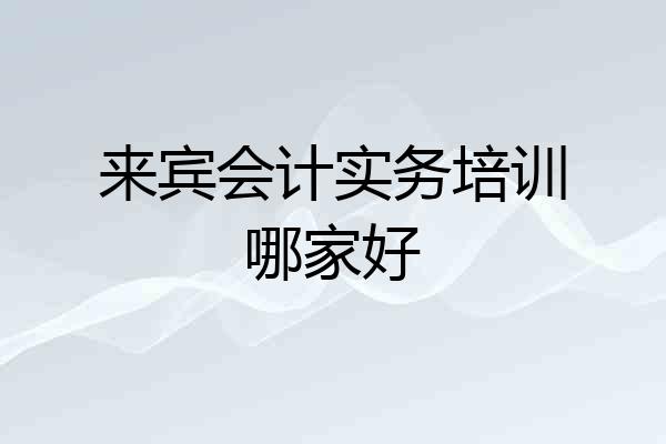 来宾会计实务培训哪家好
