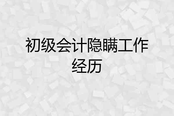 初级会计隐瞒工作经历