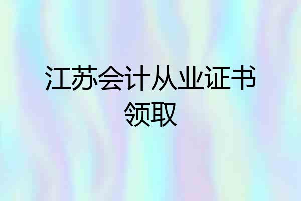 江苏会计从业证书领取