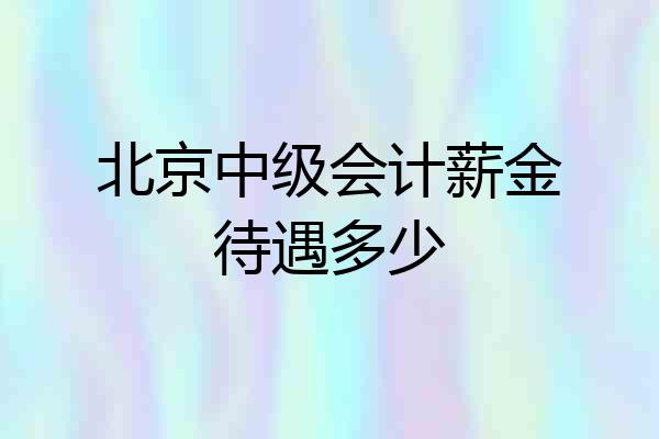 北京中级会计薪金待遇多少