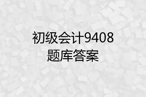初级会计9408题库答案