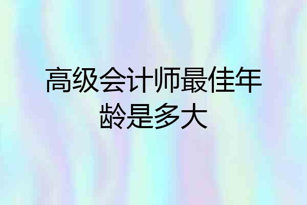 高级会计师最佳年龄是多大