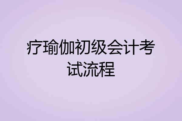 疗瑜伽初级会计考试流程