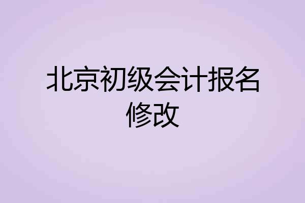 北京初级会计报名修改