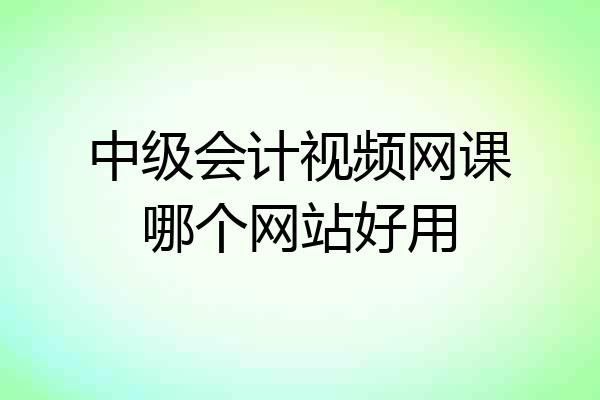 中级会计视频网课哪个网站好用