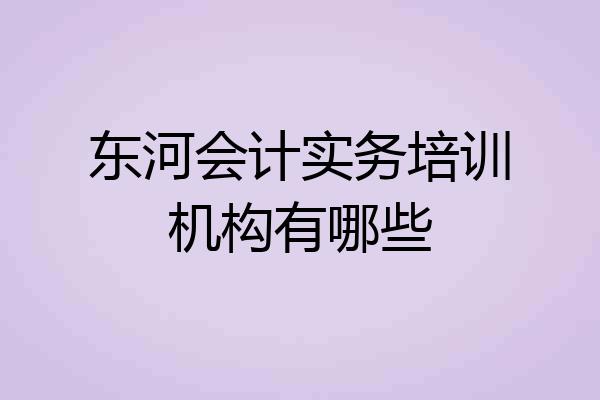 东河会计实务培训机构有哪些