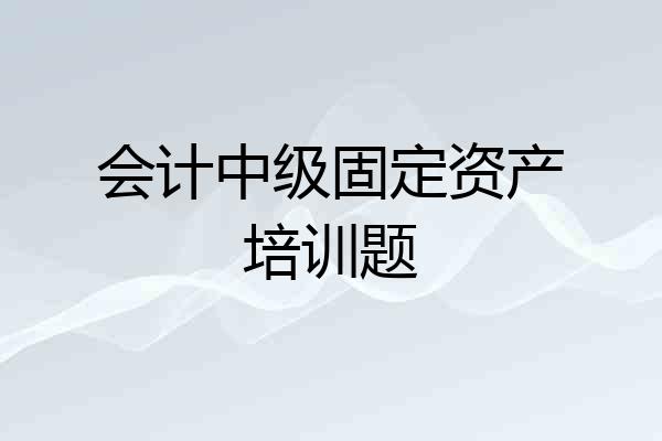 会计中级固定资产培训题
