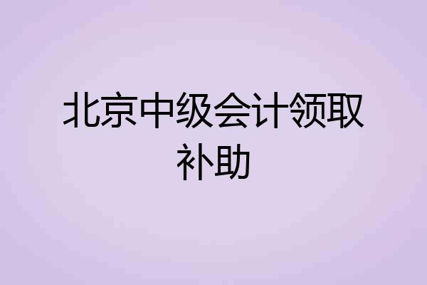 北京中级会计领取补助