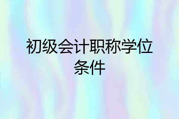 初级会计职称学位条件