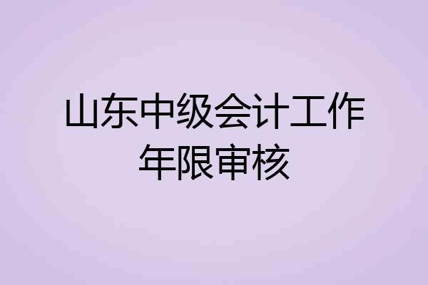 山东中级会计工作年限审核