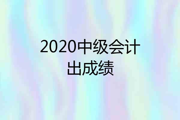 2020中级会计出成绩