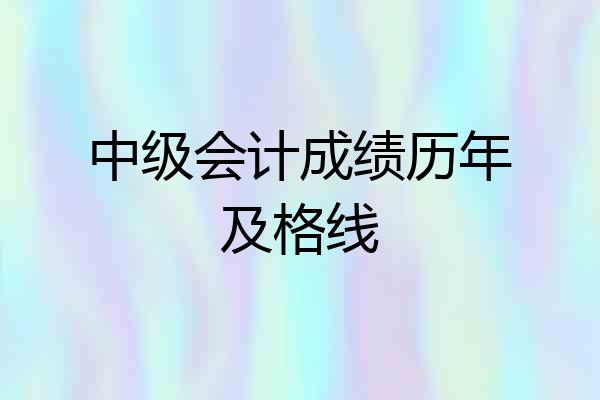 中级会计成绩历年及格线