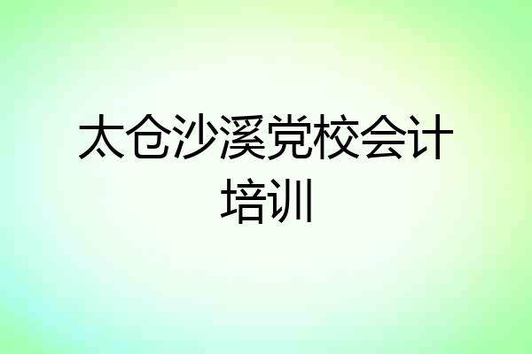 太仓沙溪党校会计培训