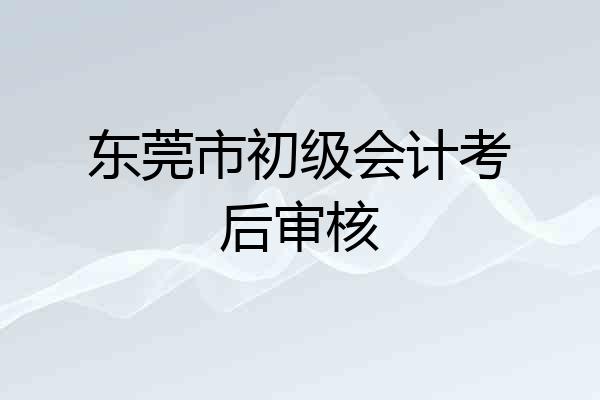 东莞市初级会计考后审核