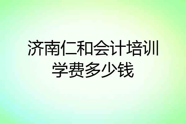 济南仁和会计培训学费多少钱