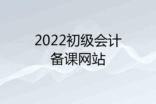 2022初级会计备课网站