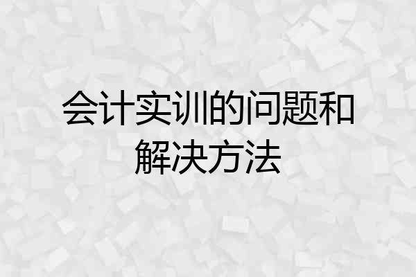 会计实训的问题和解决方法