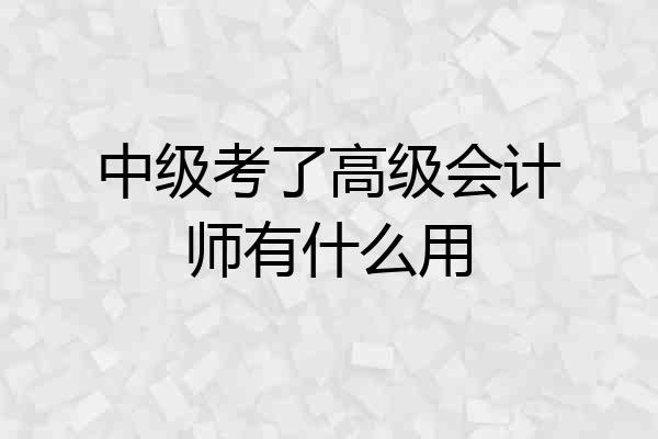 中级考了高级会计师有什么用