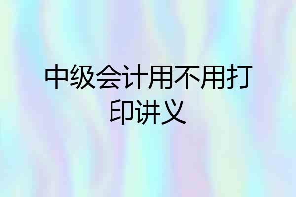 中级会计用不用打印讲义