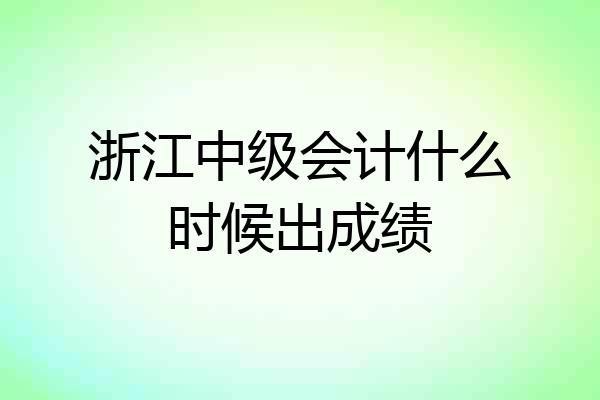 浙江中级会计什么时候出成绩