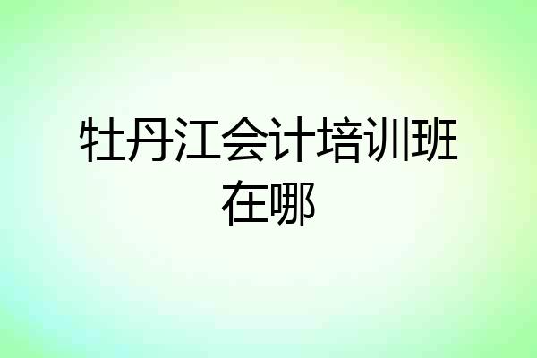 牡丹江会计培训班在哪