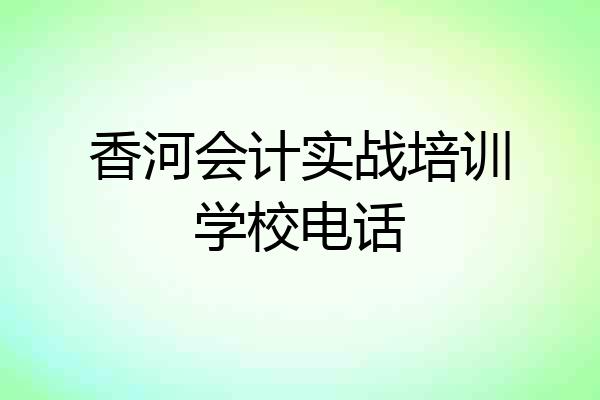 香河会计实战培训学校电话