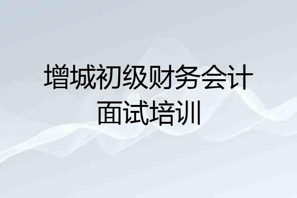 增城初级财务会计面试培训