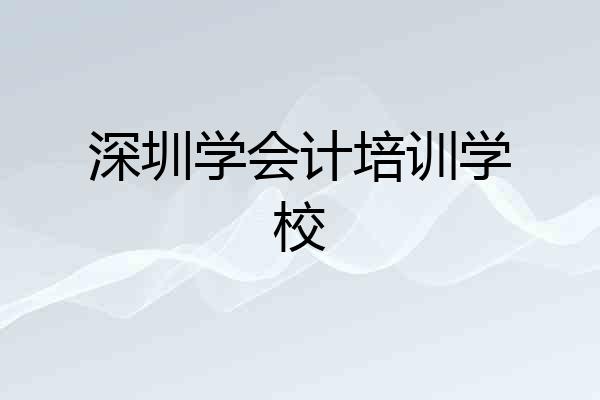 深圳学会计培训学校