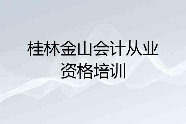 桂林金山会计从业资格培训