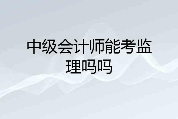 中级会计师能考监理吗吗