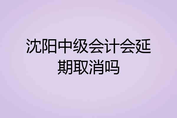 沈阳中级会计会延期取消吗