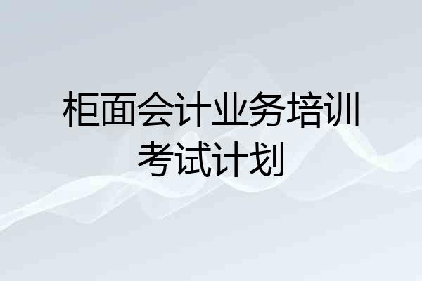 柜面会计业务培训考试计划