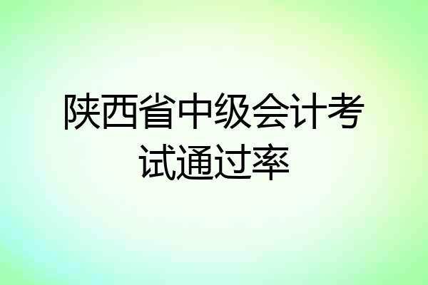 陕西省中级会计考试通过率