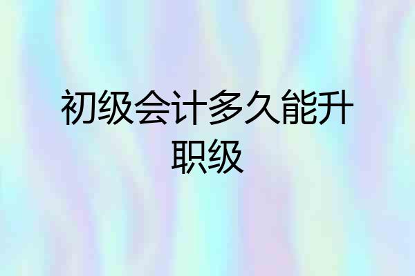 初级会计多久能升职级