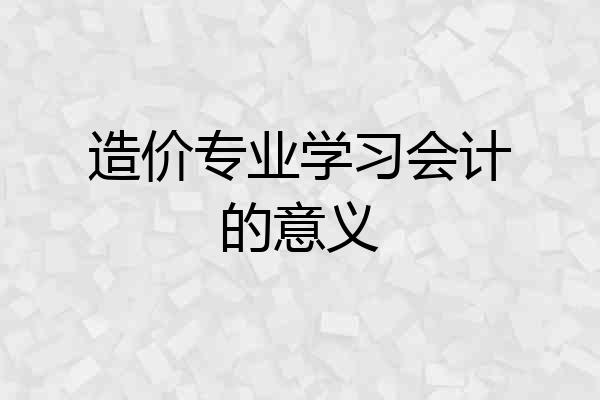造价专业学习会计的意义