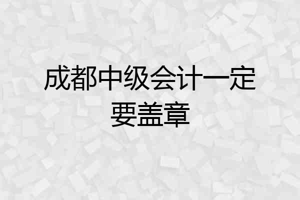 成都中级会计一定要盖章