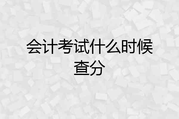 会计考试什么时候查分