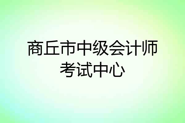 商丘市中级会计师考试中心