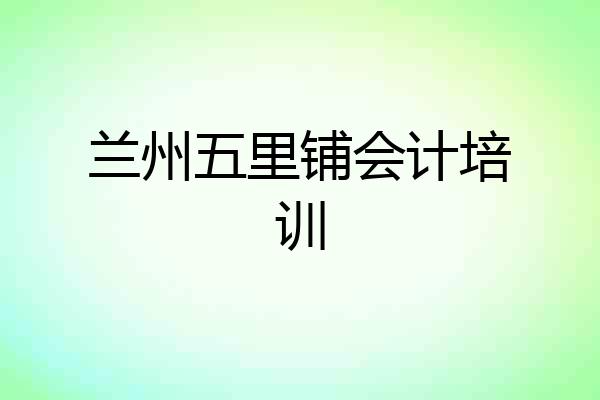 兰州五里铺会计培训