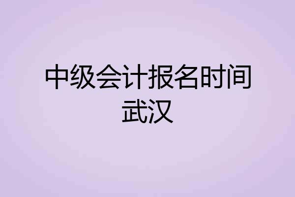中级会计报名时间武汉