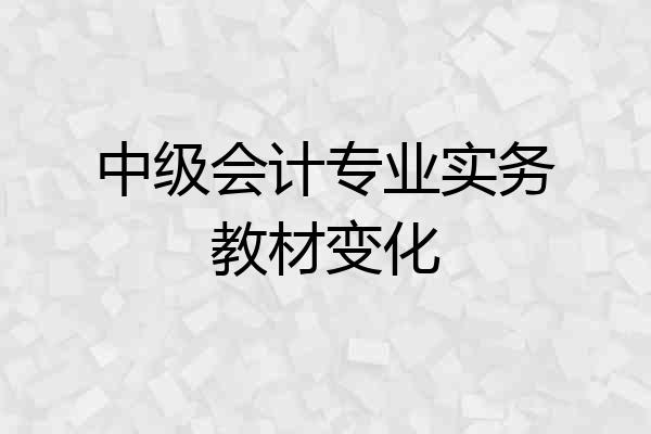 中级会计专业实务教材变化