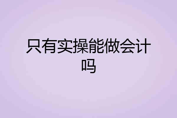 只有实操能做会计吗