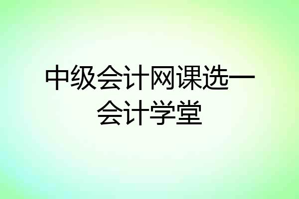 中级会计网课选一会计学堂