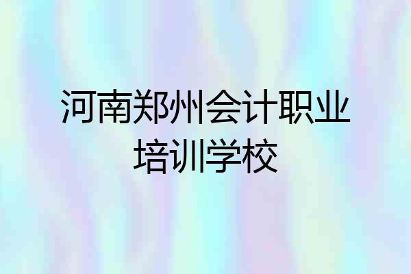 河南郑州会计职业培训学校
