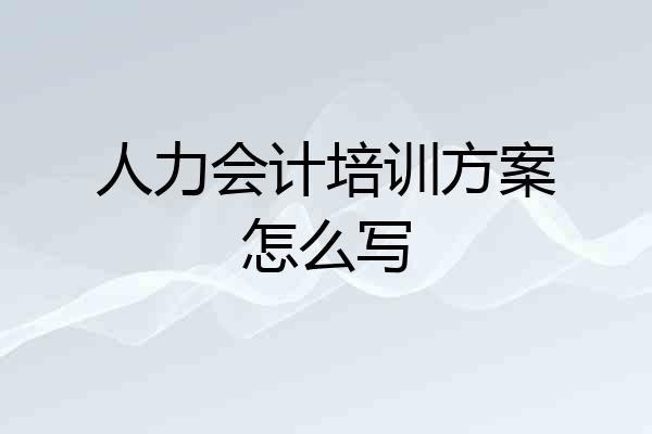 人力会计培训方案怎么写