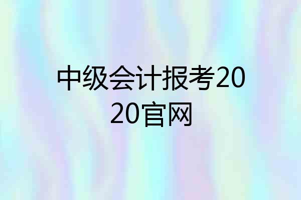中级会计报考2020官网