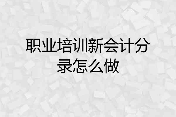 职业培训新会计分录怎么做