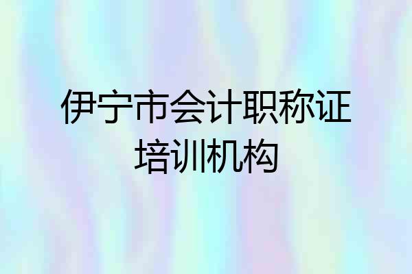 伊宁市会计职称证培训机构