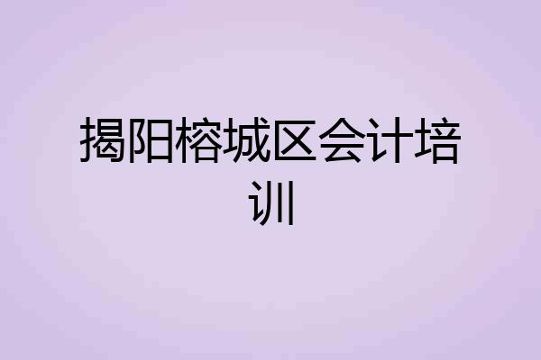 揭阳榕城区会计培训