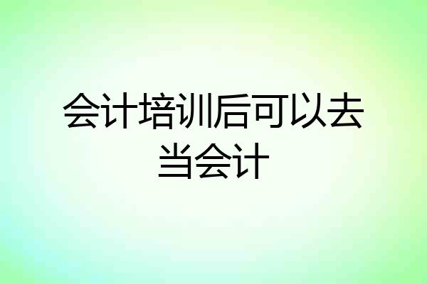 会计培训后可以去当会计
